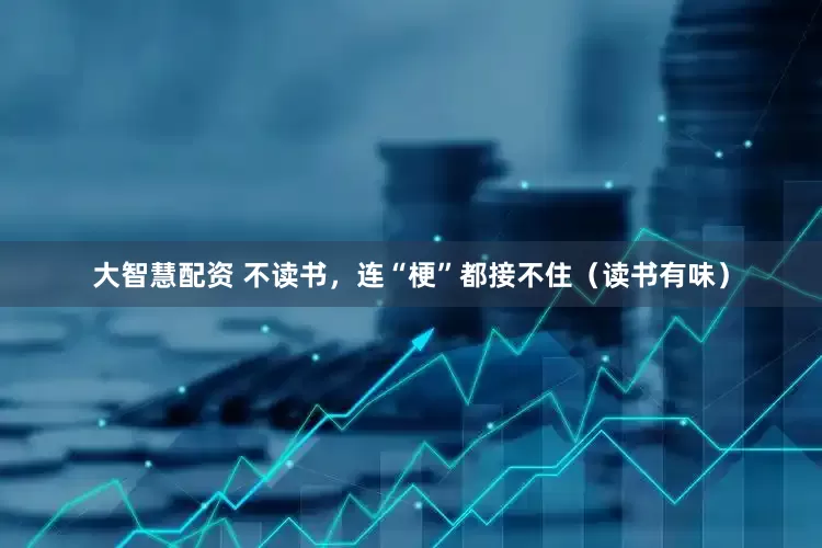 大智慧配资 不读书，连“梗”都接不住（读书有味）