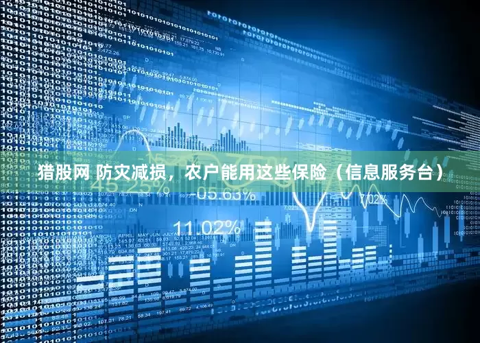 猎股网 防灾减损，农户能用这些保险（信息服务台）