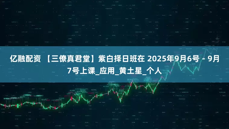 亿融配资 【三僚真君堂】紫白择日班在 2025年9月6号 - 9月7号上课_应用_黄土星_个人