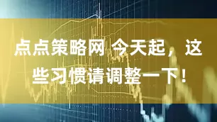 点点策略网 今天起，这些习惯请调整一下！