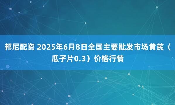邦尼配资 2025年6月8日全国主要批发市场黄芪（瓜子片0.3）价格行情