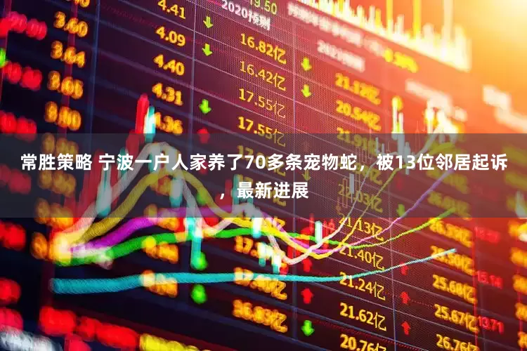 常胜策略 宁波一户人家养了70多条宠物蛇，被13位邻居起诉，最新进展